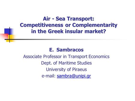 E. Sambracos Associate Professor in Transport Economics Dept. of Maritime Studies University of Piraeus   Air - Sea Transport: Competitiveness.