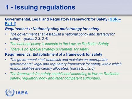 IAEA 1 - Issuing regulations Governmental, Legal and Regulatory Framework for Safety (GSR – Part 1)GSR – Part 1 Requirement 1: National policy and strategy.