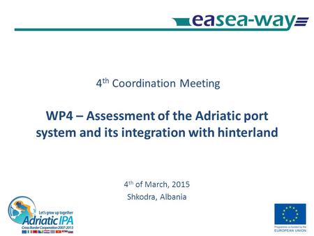 4 th Coordination Meeting WP4 – Assessment of the Adriatic port system and its integration with hinterland 4 th of March, 2015 Shkodra, Albania.