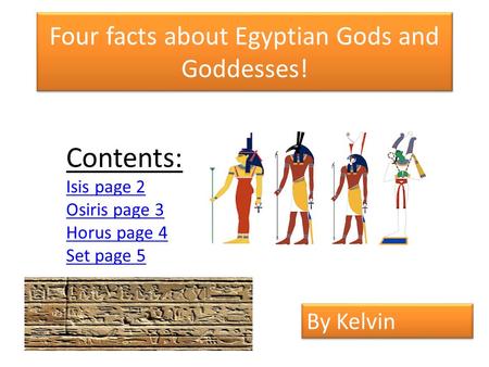 Four facts about Egyptian Gods and Goddesses! Contents: Isis page 2 Osiris page 3 Horus page 4 Set page 5 By Kelvin.