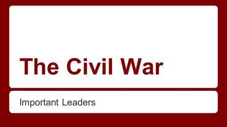 The Civil War Important Leaders. Good luck and have fun! -Write down 3 facts, especially if there is a *star* by it. (That means you need to know it for.