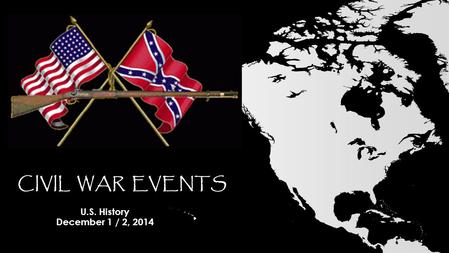 CIVIL WAR EVENTS U.S. History December 1 / 2, 2014.