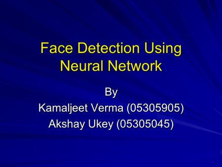 Face Detection Using Neural Network By Kamaljeet Verma (05305905) Akshay Ukey (05305045)