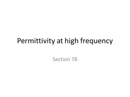 Permittivity at high frequency Section 78. At high frequency, polarization processes cannot keep up. P = 0 D = E + 4  P = E How does  approach unity.