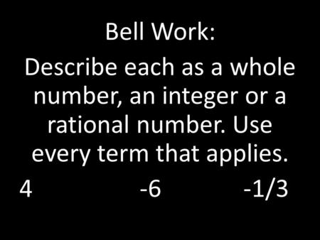 Bell Work: Describe each as a whole number, an integer or a rational number. Use every term that applies. 4 -6-1/3.