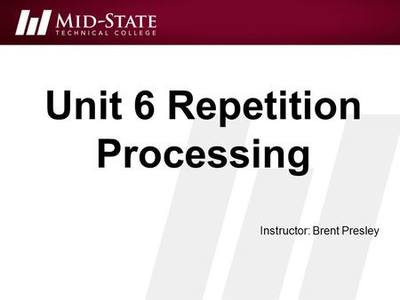 Unit 6 Repetition Processing Instructor: Brent Presley.