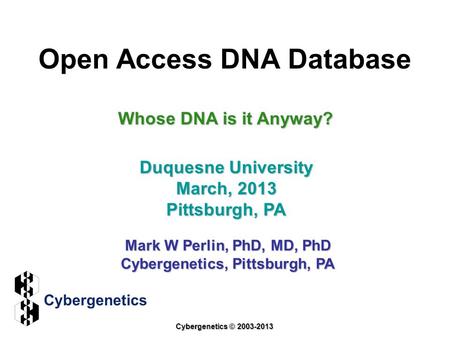 Open Access DNA Database Duquesne University March, 2013 Pittsburgh, PA Mark W Perlin, PhD, MD, PhD Cybergenetics, Pittsburgh, PA Cybergenetics © 2003-2013.