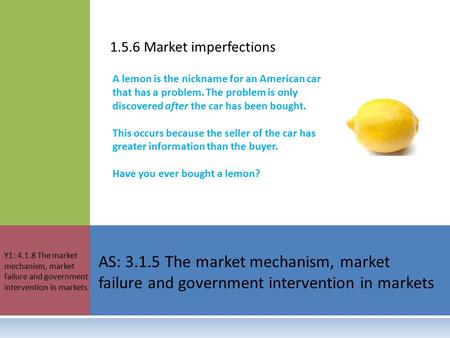 1.5.6 Market imperfections AS: 3.1.5 The market mechanism, market failure and government intervention in markets Y1: 4.1.8 The market mechanism, market.