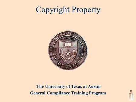 The University of Texas at Austin General Compliance Training Program Copyright Property.