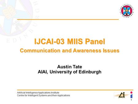 1 Artificial Intelligence Applications Institute Centre for Intelligent Systems and their Applications IJCAI-03 MIIS Panel Communication and Awareness.