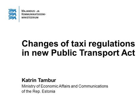 Changes of taxi regulations in new Public Transport Act Katrin Tambur Ministry of Economic Affairs and Communications of the Rep. Estonia.