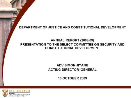 DEPARTMENT OF JUSTICE AND CONSTITUTIONAL DEVELOPMENT ANNUAL REPORT (2008/09) PRESENTATION TO THE SELECT COMMITTEE ON SECURITY AND CONSTITUTIONAL DEVELOPMENT.