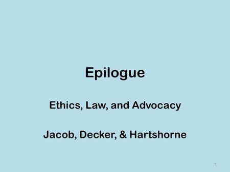 Epilogue Ethics, Law, and Advocacy Jacob, Decker, & Hartshorne 1.