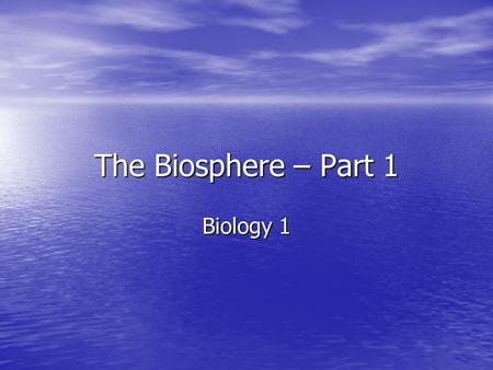 The Biosphere – Part 1 Biology 1.