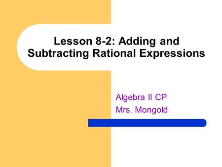 Lesson 8-2: Adding and Subtracting Rational Expressions Algebra II CP Mrs. Mongold.