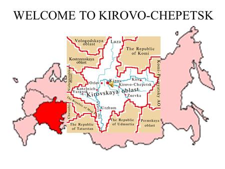 WELCOME TO KIROVO-CHEPETSK. In 1935 a settlement for workers was founded near the Cheptsa River. Later this settlement grew into a town. The town is famous.