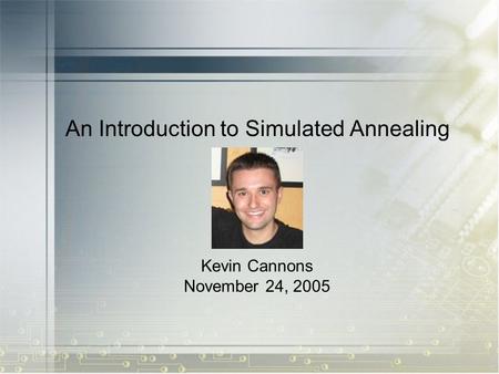 An Introduction to Simulated Annealing Kevin Cannons November 24, 2005.