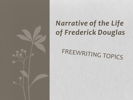 Narrative of the Life of Frederick Douglas FREEWRITING TOPICS.