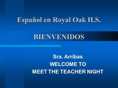 Español en Royal Oak H.S. BIENVENIDOS Sra. Arribas WELCOME TO MEET THE TEACHER NIGHT.