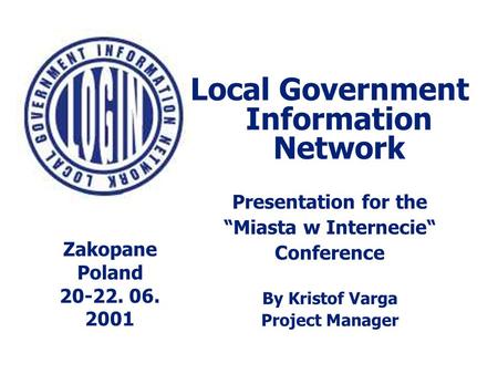 Local Government Information Network Presentation for the “Miasta w Internecie“ Conference By Kristof Varga Project Manager Zakopane Poland 20-22. 06.