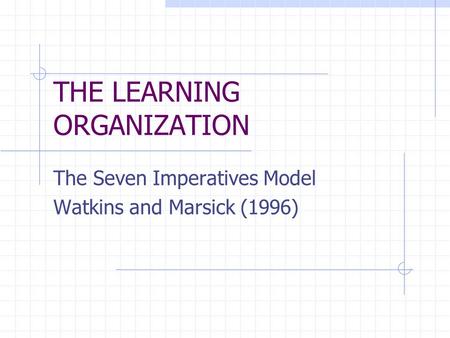 THE LEARNING ORGANIZATION The Seven Imperatives Model Watkins and Marsick (1996)