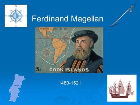 Ferdinand Magellan 1480-1521. Birth, Death, and Early Life Born in 1480 in Portugal. Born in 1480 in Portugal. As a boy, he worked in the Queen's household.