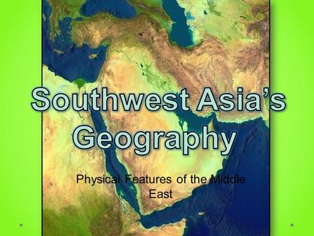 Physical Features of the Middle East. Standards SS7G5 The student will locate selected features in Southwestern Asia (Middle East). a. Locate on a world.