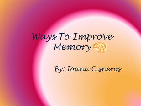 Ways To Improve Memory By: Joana Cisneros. Three Rs Reception Retention Recollection.