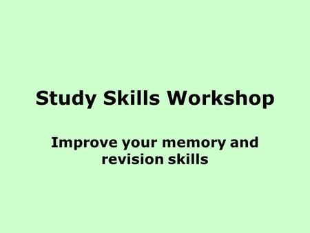 Study Skills Workshop Improve your memory and revision skills.