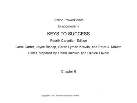 Copyright © 2007 Pearson Education Canada1 Online PowerPoints to accompany KEYS TO SUCCESS Fourth Canadian Edition Carol Carter, Joyce Bishop, Sarah Lyman.