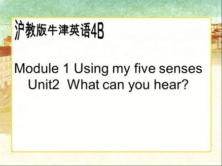 Module 1 Using my five senses Unit2 What can you hear?