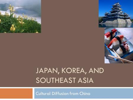 JAPAN, KOREA, AND SOUTHEAST ASIA Cultural Diffusion from China.