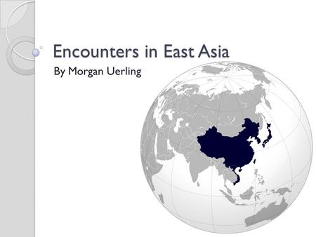 Encounters in East Asia By Morgan Uerling. European Trade with China Ming dynasty ended oversea explorations in mid 1400s Confucian officials wrote in.