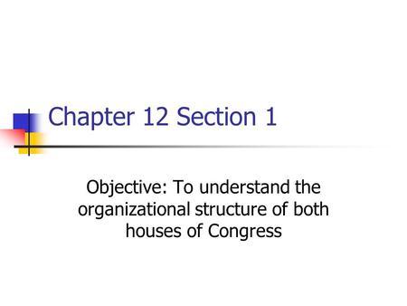 Chapter 12 Section 1 Objective: To understand the organizational structure of both houses of Congress.