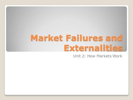 Market Failures and Externalities Unit 2: How Markets Work.