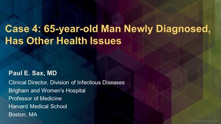 Case 4: 65-year-old Man Newly Diagnosed, Has Other Health Issues Paul E. Sax, MD Clinical Director, Division of Infectious Diseases Brigham and Women’s.