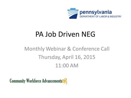 PA Job Driven NEG Monthly Webinar & Conference Call Thursday, April 16, 2015 11:00 AM.