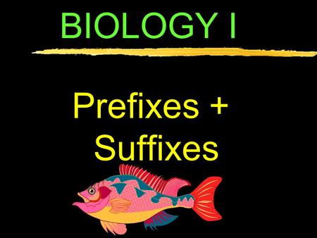 BIOLOGY I Prefixes + Suffixes 1.A/AN – 2.AB – 3.AD – 3.AERO – 4.ARTHRO – 5.AUTO – 6.BACTERIO – 7.BI/DI – 8.BIO – NONE (anaerobic) AWAY FROM (abductor)