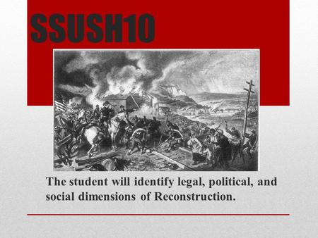 SSUSH10 The student will identify legal, political, and social dimensions of Reconstruction.