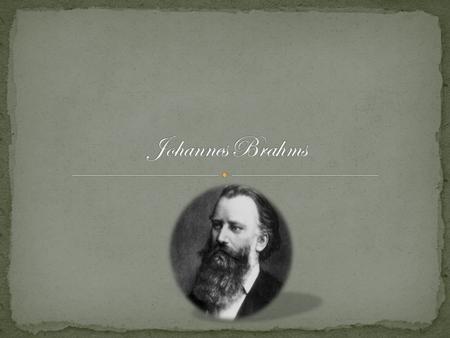 Johannes Brahms was born May 7, 1833, in Hamburg, Germany. Brahms was born into a Lutheran Family. Brahms was known as a great piano player and composer;