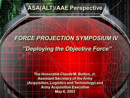 ASA(ALT)/AAE Perspective The Honorable Claude M. Bolton, Jr. Assistant Secretary of the Army (Acquisition, Logistics and Technology) and Army Acquisition.