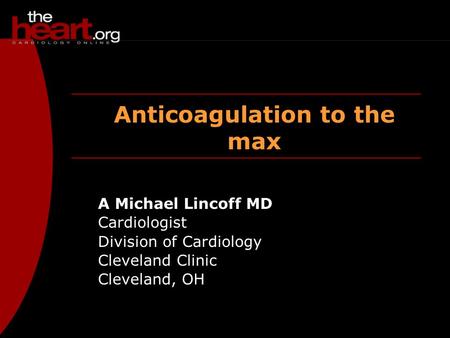 Anticoagulation to the max A Michael Lincoff MD Cardiologist Division of Cardiology Cleveland Clinic Cleveland, OH.