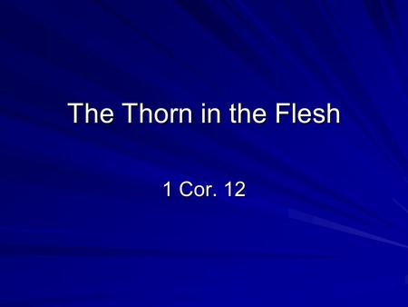 The Thorn in the Flesh 1 Cor. 12. Background 2 Cor. 12:1 “Boasting is necessary, though it is not profitable; but I will go on to visions and revelations.