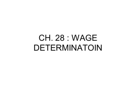 CH. 28 : WAGE DETERMINATOIN. I.Looks at factors influencing prices of resources (workers). Last chapter focused on firms demand for the resource based.