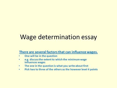 Wage determination essay There are several factors that can influence wages. One will be in the question e.g. discuss the extent to which the minimum wage.