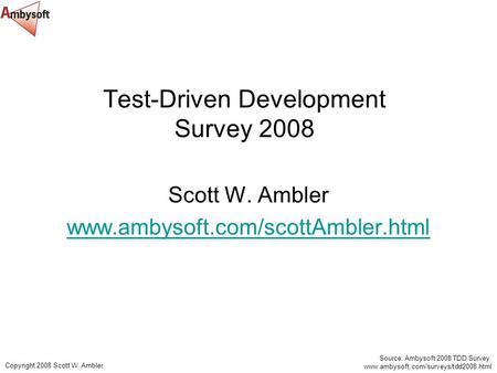 Source: Ambysoft 2008 TDD Survey www.ambysoft.com/surveys/tdd2008.html Copyright 2008 Scott W. Ambler Test-Driven Development Survey 2008 Scott W. Ambler.