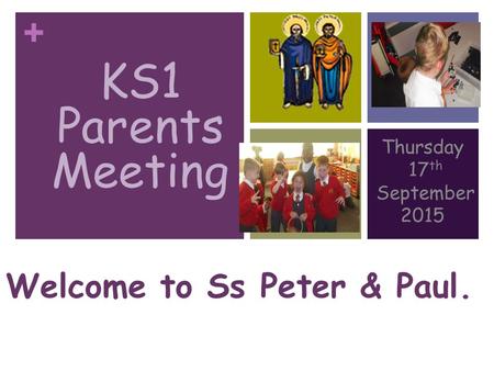 + KS1 PARENTS MEETING Thursday 17 th September 2015 Welcome to Ss Peter & Paul. KS1 Parents Meeting.