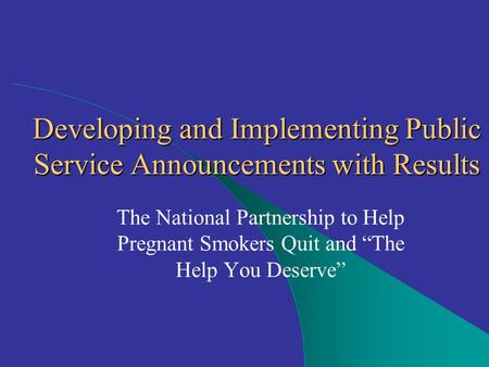 The National Partnership to Help Pregnant Smokers Quit and “The Help You Deserve” Developing and Implementing Public Service Announcements with Results.