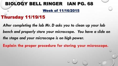 BIOLOGY BELL RINGERIAN PG. 68 Week of 11/16/2015 Thursday 11/19/15 After completing the lab Mr. D asks you to clean up your lab bench and properly store.