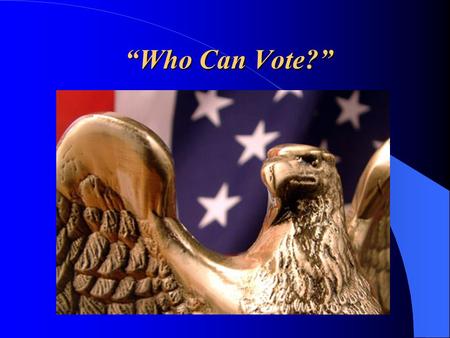 “Who Can Vote?” “Who Can Vote?”. Qualifying to Vote Voting is a major responsibility. Those who choose not to participate. – Fail to carry out a civic.